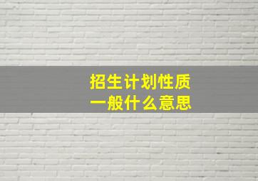 招生计划性质 一般什么意思